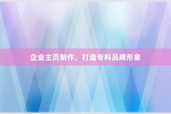 企业主页制作，打造专科品牌形象