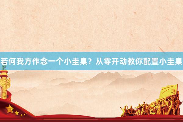 若何我方作念一个小圭臬？从零开动教你配置小圭臬