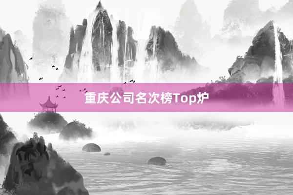 重庆公司名次榜Top炉