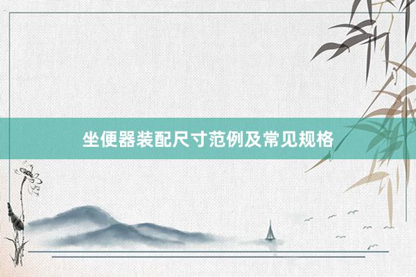 坐便器装配尺寸范例及常见规格