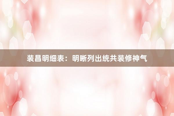装昌明细表：明晰列出统共装修神气