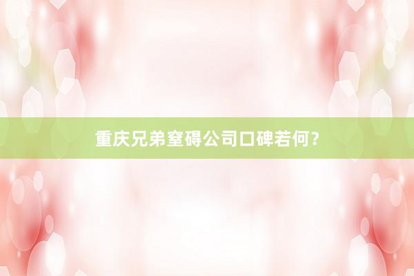重庆兄弟窒碍公司口碑若何？