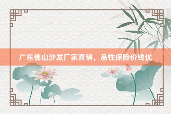 广东佛山沙发厂家直销，品性保险价钱优