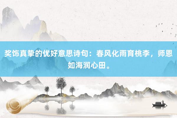 奖饰真挚的优好意思诗句：春风化雨育桃李，师恩如海润心田。