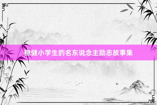 稳健小学生的名东说念主励志故事集