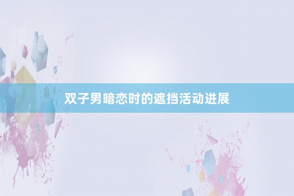 双子男暗恋时的遮挡活动进展