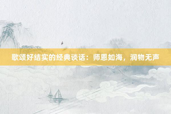 歌颂好结实的经典谈话：师恩如海，润物无声