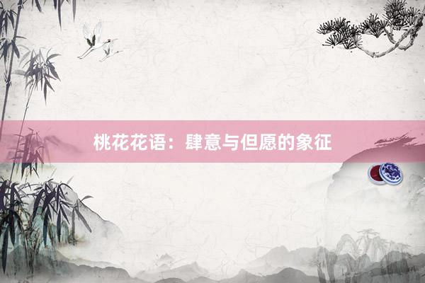 桃花花语：肆意与但愿的象征