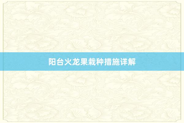 阳台火龙果栽种措施详解