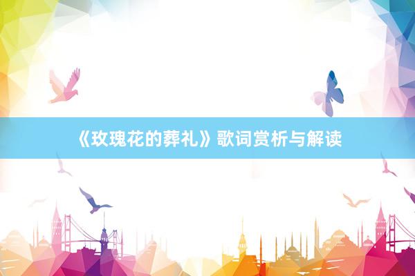 《玫瑰花的葬礼》歌词赏析与解读