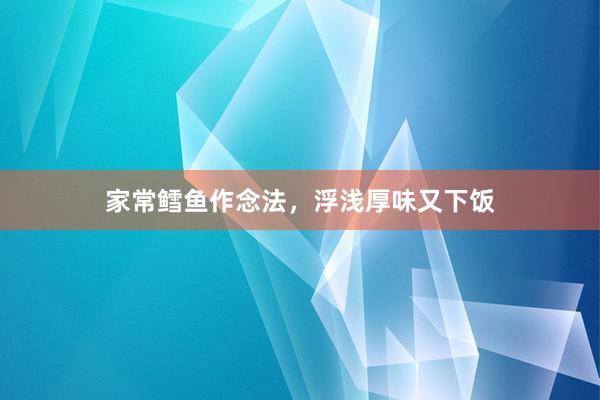 家常鳕鱼作念法，浮浅厚味又下饭