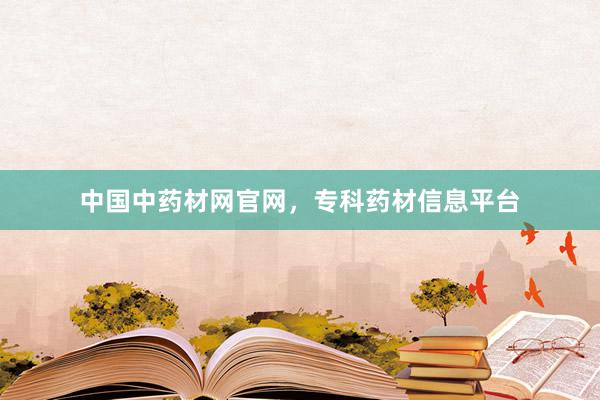 中国中药材网官网，专科药材信息平台