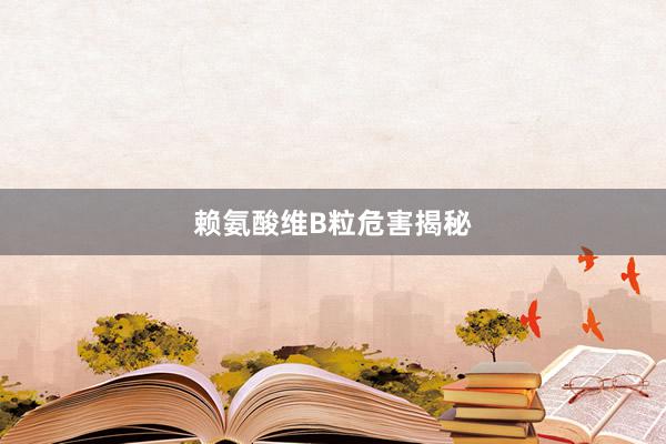 赖氨酸维B粒危害揭秘
