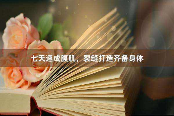 七天速成腹肌,裂缝打造齐备身体