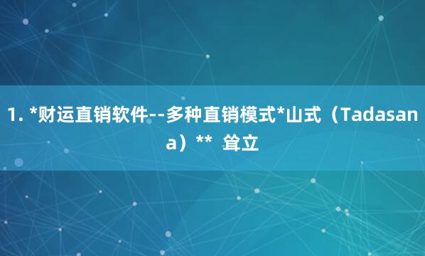 1. *财运直销软件--多种直销模式*山式（Tadasana）**  耸立